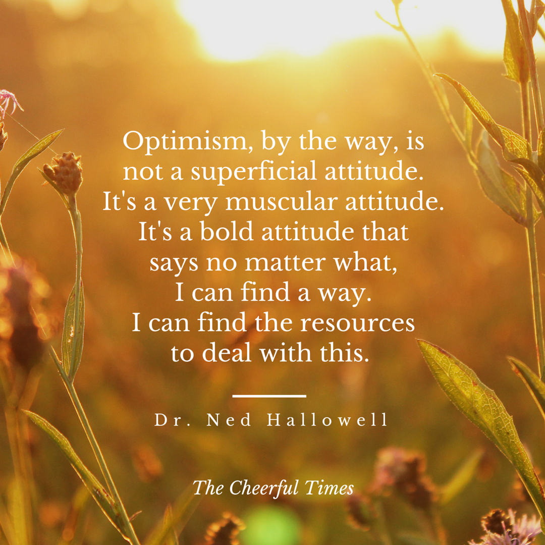 Optimism is a muscular attitude - quote by Dr. Ned Hallowell | The Cheerful Times