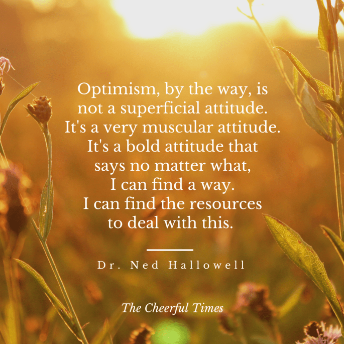 Optimism is a muscular attitude - quote by Dr. Ned Hallowell | The Cheerful Times